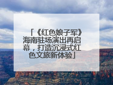 《红色娘子军》海南驻场演出再启幕，打造沉浸式红色文旅新体验