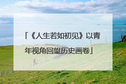 《人生若如初见》以青年视角回望历史画卷