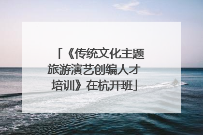 《传统文化主题旅游演艺创编人才培训》在杭开班