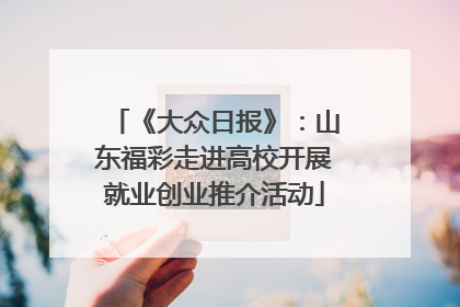 《大众日报》：山东福彩走进高校开展就业创业推介活动