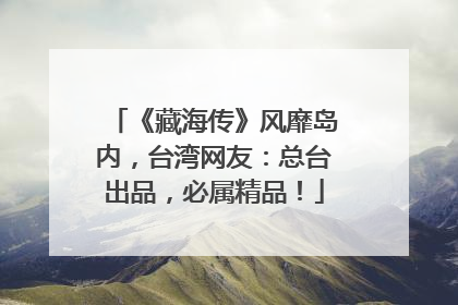 《藏海传》风靡岛内，台湾网友：总台出品，必属精品！