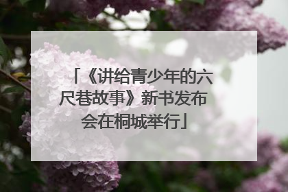 《讲给青少年的六尺巷故事》新书发布会在桐城举行