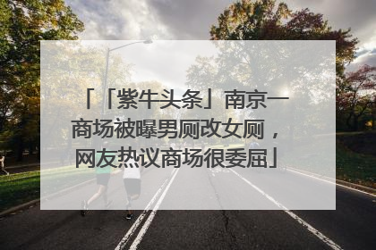 「紫牛头条」南京一商场被曝男厕改女厕，网友热议商场很委屈