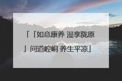 「如意康养 漫享陇原」问道崆峒 养生平凉