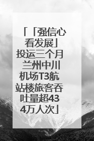 「强信心 看发展」投运三个月 兰州中川机场T3航站楼旅客吞吐量超434万人次