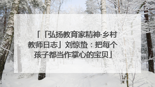 「弘扬教育家精神·乡村教师日志」刘惊蛰：把每个孩子都当作掌心的宝贝