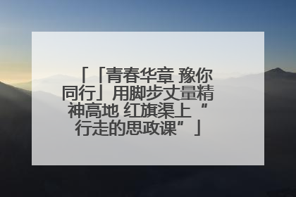 「青春华章 豫你同行」用脚步丈量精神高地 红旗渠上“行走的思政课”