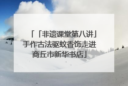 「非遗课堂第八讲」手作古法驱蚊香饰走进商丘市新华书店