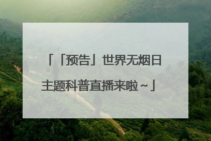 「预告」世界无烟日主题科普直播来啦～