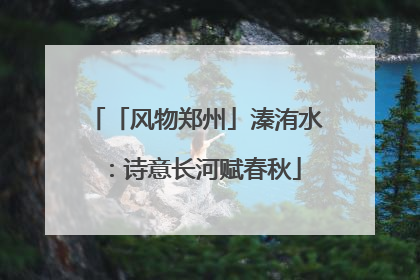 「风物郑州」溱洧水：诗意长河赋春秋