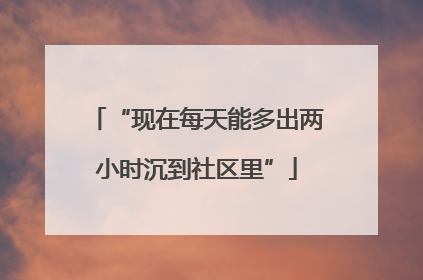 “现在每天能多出两小时沉到社区里”