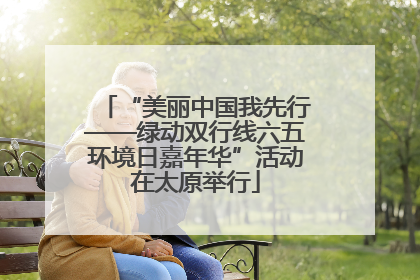 “美丽中国我先行——绿动双行线六五环境日嘉年华”活动在太原举行