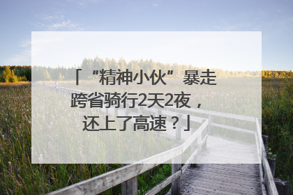 “精神小伙”暴走跨省骑行2天2夜，还上了高速？