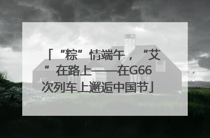 “粽”情端午，“艾”在路上——在G66次列车上邂逅中国节