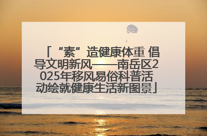 “素”造健康体重 倡导文明新风——南岳区2025年移风易俗科普活动绘就健康生活新图景