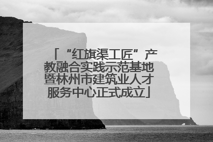 “红旗渠工匠”产教融合实践示范基地暨林州市建筑业人才服务中心正式成立