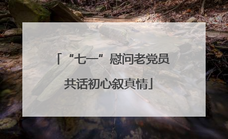 “七一”慰问老党员 共话初心叙真情