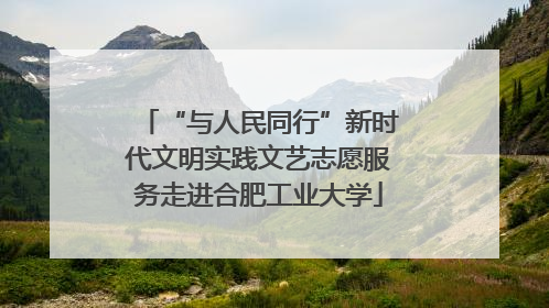 “与人民同行”新时代文明实践文艺志愿服务走进合肥工业大学