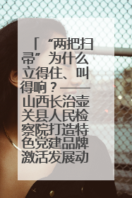 “两把扫帚”为什么立得住、叫得响？——山西长治壶关县人民检察院打造特色党建品牌激活发展动能