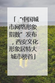 “中国城市网络形象指数”发布，西安文化形象居特大城市榜首