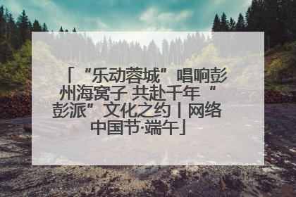 “乐动蓉城”唱响彭州海窝子 共赴千年“彭派”文化之约丨网络中国节·端午