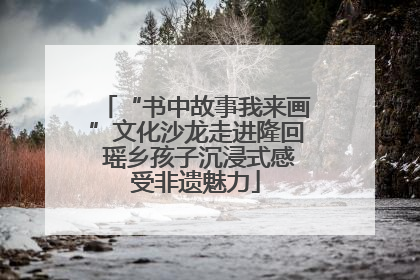 “书中故事我来画”文化沙龙走进隆回 瑶乡孩子沉浸式感受非遗魅力