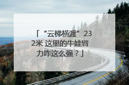 “云梯横渡”232米 这里的牛娃臂力咋这么强？