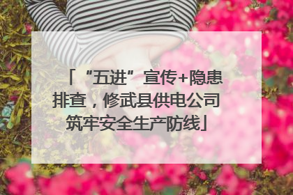 “五进”宣传+隐患排查，修武县供电公司筑牢安全生产防线