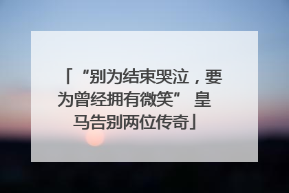 “别为结束哭泣，要为曾经拥有微笑” 皇马告别两位传奇