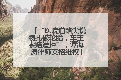 “医院道路尖锐物扎破轮胎，车主索赔遭拒”，谭海涛律师支招维权