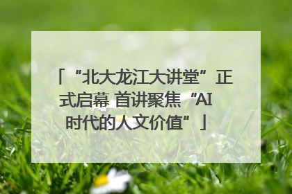 “北大龙江大讲堂”正式启幕 首讲聚焦“AI时代的人文价值”