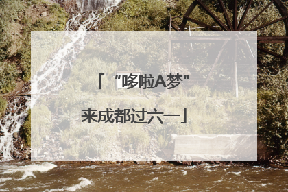 “哆啦A梦”来成都过六一