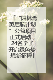 “园林菁英启航计划”公益项目正式启动，24名学子开启绿色梦想新征程