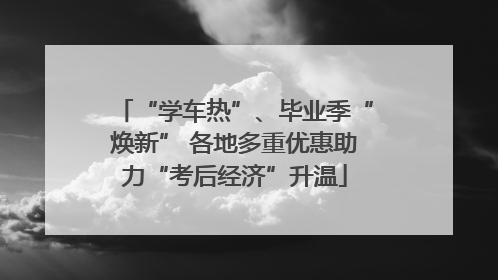 “学车热”、毕业季“焕新” 各地多重优惠助力“考后经济”升温