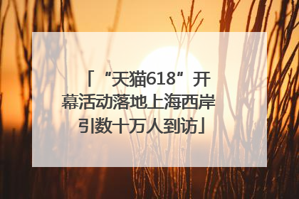 “天猫618”开幕活动落地上海西岸 引数十万人到访