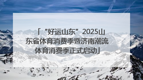 “好运山东”2025山东省体育消费季暨济南潮流体育消费季正式启动