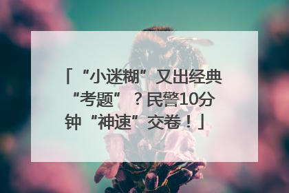 “小迷糊”又出经典“考题”？民警10分钟“神速”交卷！
