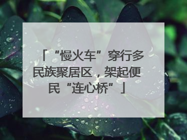 “慢火车”穿行多民族聚居区，架起便民“连心桥”