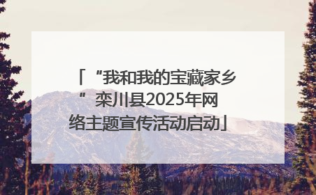 “我和我的宝藏家乡”栾川县2025年网络主题宣传活动启动