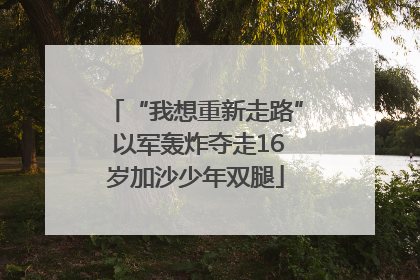 “我想重新走路” 以军轰炸夺走16岁加沙少年双腿