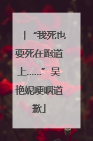 “我死也要死在跑道上……”吴艳妮哽咽道歉