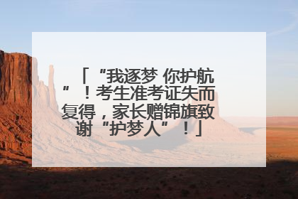 “我逐梦 你护航”！考生准考证失而复得，家长赠锦旗致谢“护梦人”！