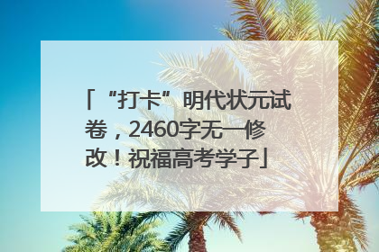 “打卡”明代状元试卷，2460字无一修改！祝福高考学子