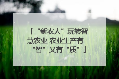 “新农人”玩转智慧农业 农业生产有“智”又有“质”