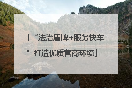 “法治盾牌+服务快车”打造优质营商环境