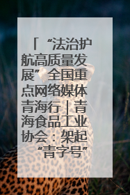 “法治护航高质量发展”全国重点网络媒体青海行｜青海食品工业协会：架起“青字号”美食的产业化桥梁