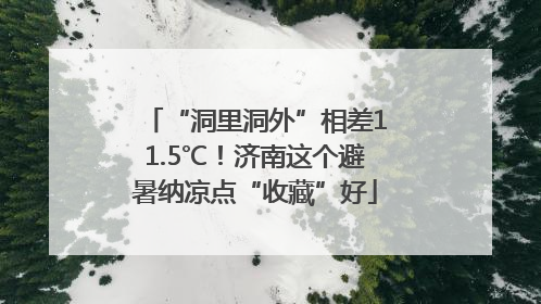 “洞里洞外”相差11.5℃！济南这个避暑纳凉点“收藏”好