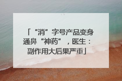 “消”字号产品变身通鼻“神药”，医生：副作用大后果严重