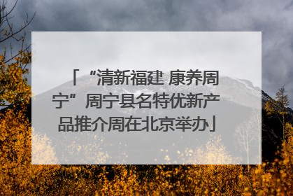 “清新福建 康养周宁”周宁县名特优新产品推介周在北京举办