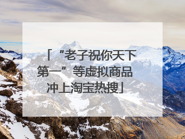 “老子祝你天下第一”等虚拟商品冲上淘宝热搜
